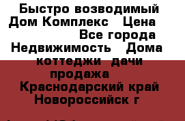 Быстро возводимый Дом Комплекс › Цена ­ 12 000 000 - Все города Недвижимость » Дома, коттеджи, дачи продажа   . Краснодарский край,Новороссийск г.